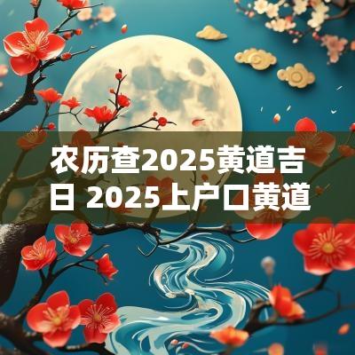 农历查2025黄道吉日 2025上户口黄道吉日