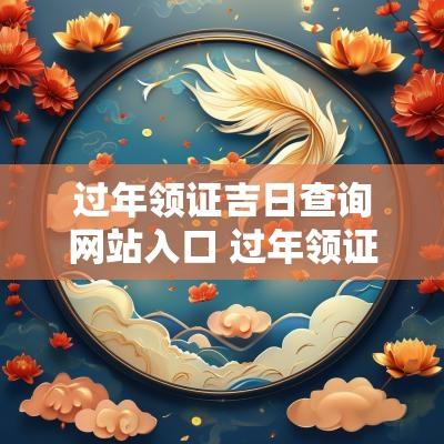 过年领证吉日查询网站入口 过年领证吉日查询网站免费