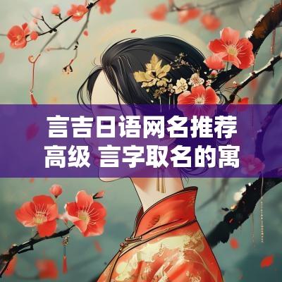 言吉日语网名推荐高级 言字取名的寓意网名