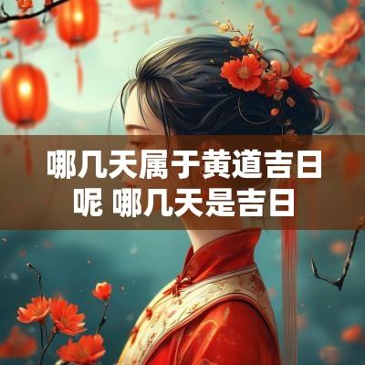 哪几天属于黄道吉日呢 哪几天是吉日