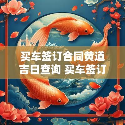买车签订合同黄道吉日查询 买车签订合同