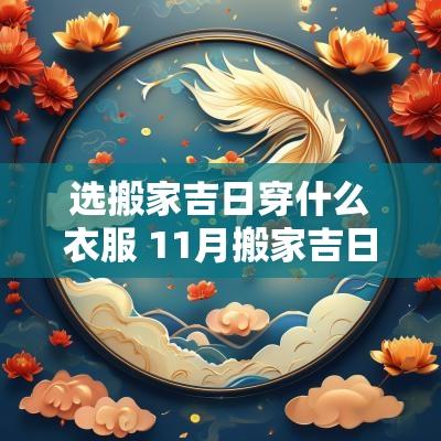选搬家吉日穿什么衣服 11月搬家吉日一览表