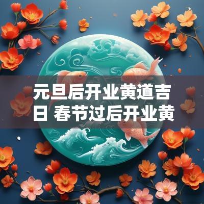 元旦后开业黄道吉日 春节过后开业黄道吉日