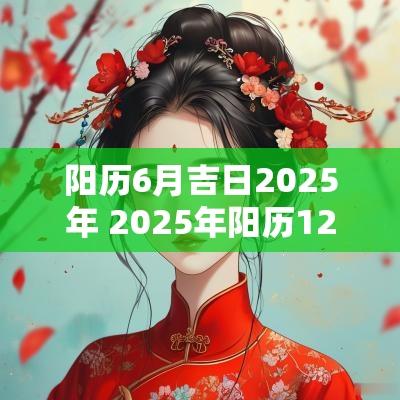 阳历6月吉日2025年 2025年阳历12月吉日