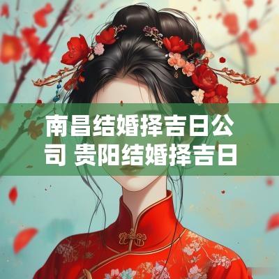 南昌结婚择吉日公司 贵阳结婚择吉日公司