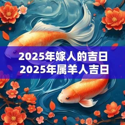 2025年嫁人的吉日 2025年属羊人吉日