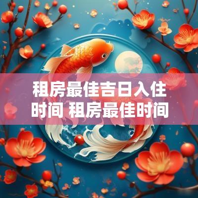租房最佳吉日入住时间 租房最佳时间是几月份