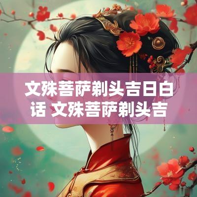 文殊菩萨剃头吉日白话 文殊菩萨剃头吉日怎么解释