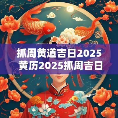 抓周黄道吉日2025 黄历2025抓周吉日查询