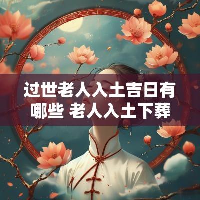 过世老人入土吉日有哪些 老人入土下葬吉日查询