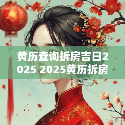 黄历查询拆房吉日2025 2025黄历拆房吉日查询