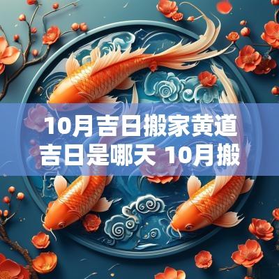 10月吉日搬家黄道吉日是哪天 10月搬家吉日一览表2025