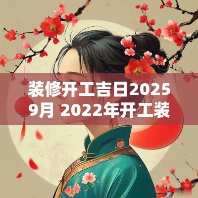 装修开工吉日20259月 2025年开工装修吉日