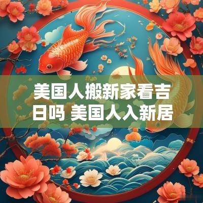 美国人搬新家看吉日吗 美国人入新居住要看黄道吉日吗