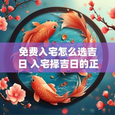 免费入宅怎么选吉日 入宅择吉日的正确方法