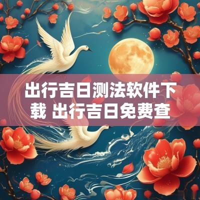 出行吉日测法软件下载 出行吉日免费查询