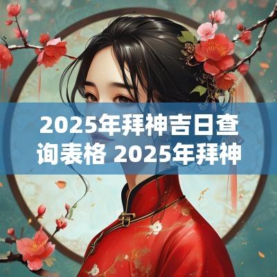2025年拜神吉日查询表格 2025年拜神祈福吉日