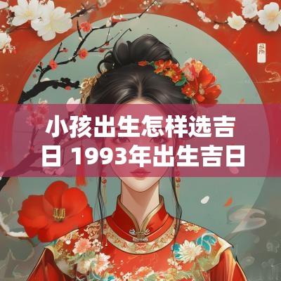 小孩出生怎样选吉日 1993年出生吉日
