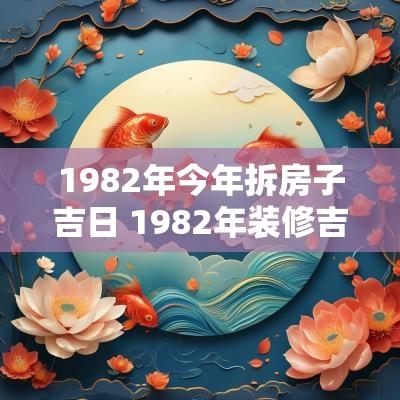 1982年今年拆房子吉日 1982年装修吉日