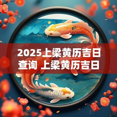 2025上梁黄历吉日查询 上梁黄历吉日查询11月