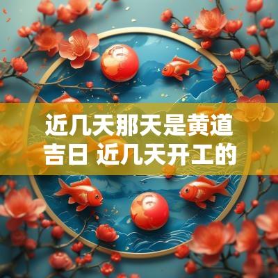 近几天那天是黄道吉日 近几天开工的黄道吉日
