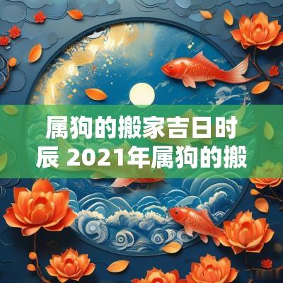 属狗的搬家吉日时辰 2025年属狗的搬家的吉日
