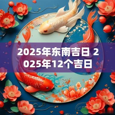 2025年东南吉日 2025年12个吉日