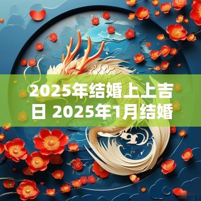 2025年结婚上上吉日 2025年1月结婚吉日