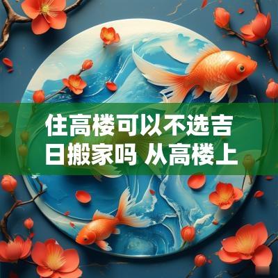 住高楼可以不选吉日搬家吗 从高楼上搬家怎样轻便