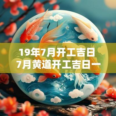 19年7月开工吉日 7月黄道开工吉日一览表