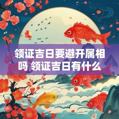领证吉日要避开属相吗 领证吉日有什么讲究