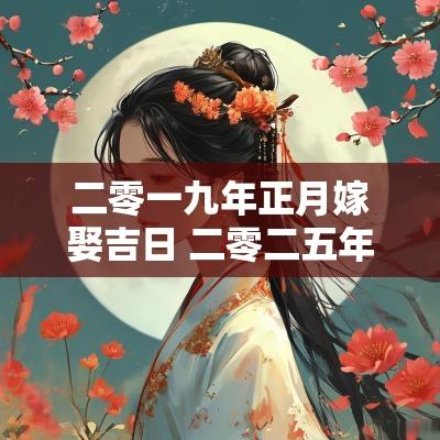 二零一九年正月嫁娶吉日 二零二五年农历嫁娶吉日