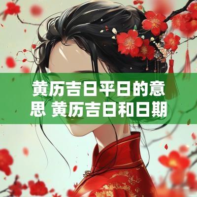 黄历吉日平日的意思 黄历吉日和日期