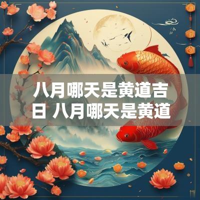 八月哪天是黄道吉日 八月哪天是黄道吉日搬家
