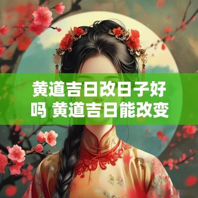 黄道吉日改日子好吗 黄道吉日能改变运气吗