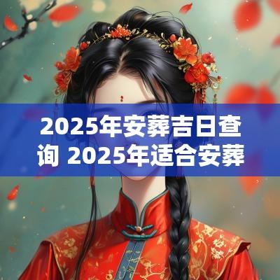 2025年安葬吉日查询 2025年适合安葬的吉日