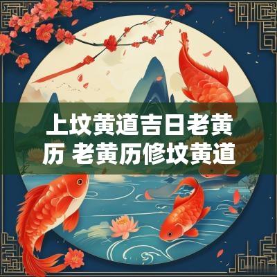 上坟黄道吉日老黄历 老黄历修坟黄道吉日一览表