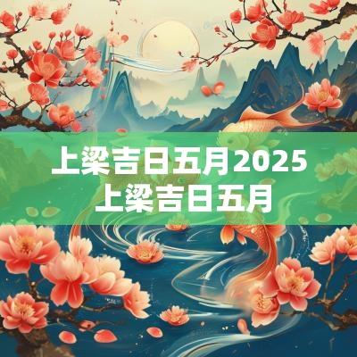 上梁吉日五月2025 上梁吉日五月