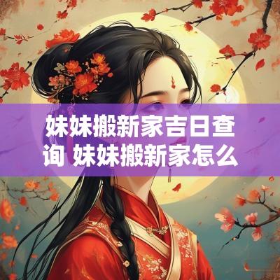 妹妹搬新家吉日查询 妹妹搬新家怎么祝福