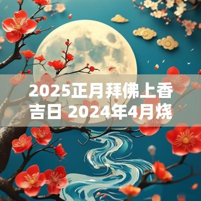2025正月拜佛上香吉日 2025年4月烧香拜佛吉日表