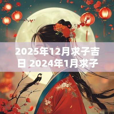 2025年12月求子吉日 2025年1月求子吉日查询表