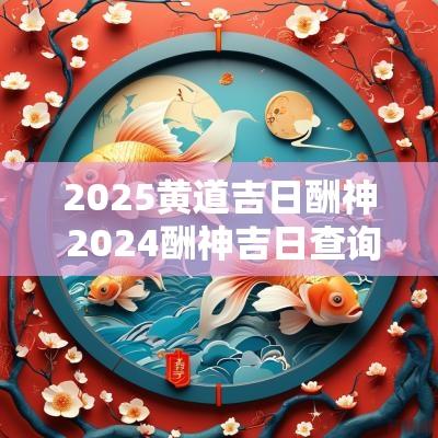 2025黄道吉日酬神 2025酬神吉日查询表