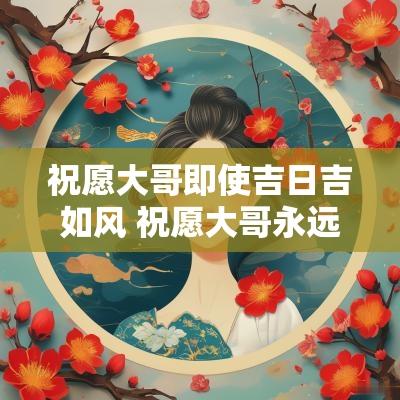 祝愿大哥即使吉日吉如风 祝愿大哥永远年轻
