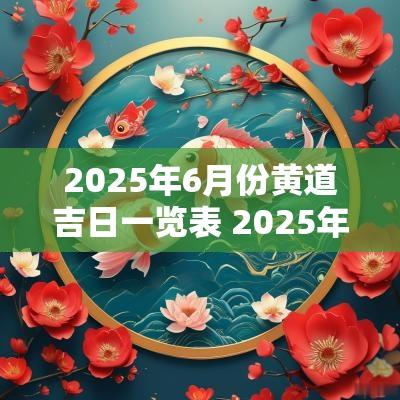 2025年6月份黄道吉日一览表 2025年正月初九是黄道吉日吗