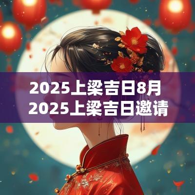 2025上梁吉日8月 2025上梁吉日邀请函