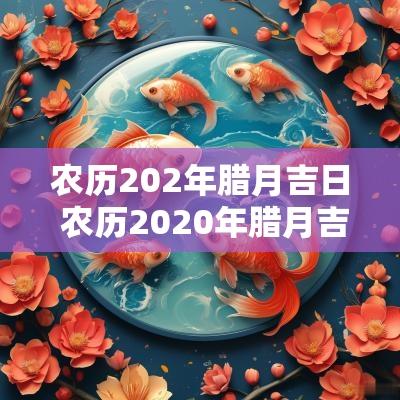 农历202年腊月吉日 农历2025年腊月吉日