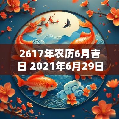 2617年农历6月吉日 2025年6月29日黄道吉日一览表