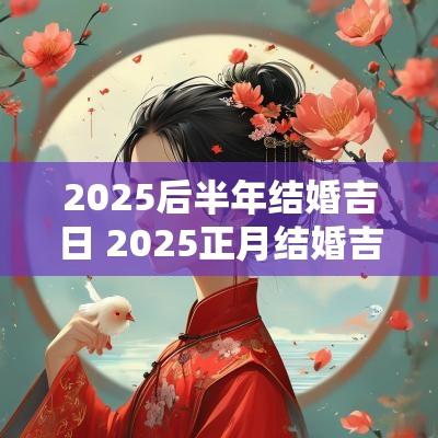 2025后半年结婚吉日 2025正月结婚吉日