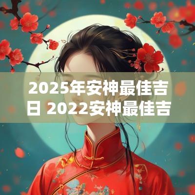 2025年安神最佳吉日 2025安神最佳吉日