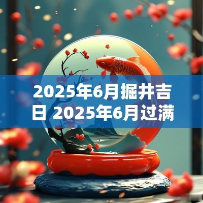 2025年6月掘井吉日 2025年6月过满月吉日
